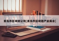 青岛市区块链公司[青岛市区块链产业商会]