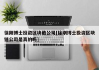 徐刚博士投资区块链公司[徐刚博士投资区块链公司是真的吗]