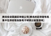 腾讯投资英国区块链公司[腾讯的区块链布局集中在供应链金融电子城镇公益等领域]