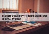 区块链数字货币维护平台有哪些公司[区块链电商平台 数字货币]