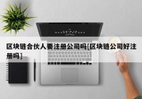 区块链合伙人要注册公司吗[区块链公司好注册吗]