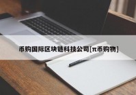 币购国际区块链科技公司[π币购物]