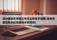 深圳国信区块链公司怎么样知乎招聘[深圳市国信融创区块链技术研究院]