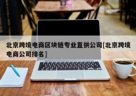 北京跨境电商区块链专业直供公司[北京跨境电商公司排名]