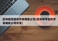 区块链落地软件有哪些公司[区块链落地软件有哪些公司开发]