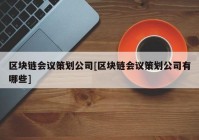 区块链会议策划公司[区块链会议策划公司有哪些]