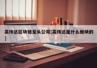 高伟达区块链龙头公司[高伟达是什么板块的]