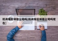 杭州有区块链公司吗[杭州有区块链公司吗现在]