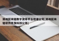 郑州区块链数字货币平台搭建公司[郑州区块链软件开发科技公司]