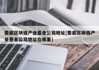 娄底区块链产业基金公司地址[娄底区块链产业基金公司地址在哪里]